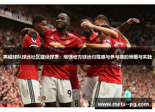 英超球队球迷社区建设探索：增强地方球迷归属感与参与感的策略与实践