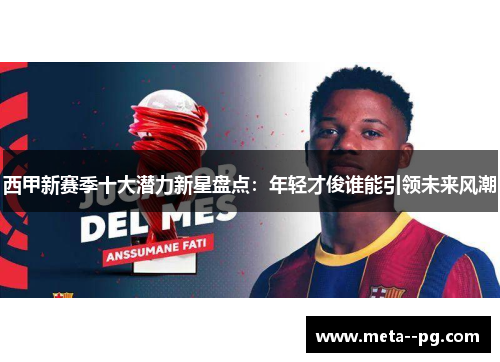 西甲新赛季十大潜力新星盘点：年轻才俊谁能引领未来风潮