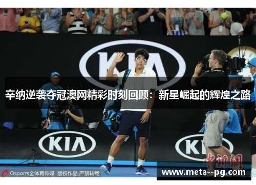 辛纳逆袭夺冠澳网精彩时刻回顾：新星崛起的辉煌之路