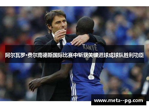 阿尔瓦罗·费尔南德斯国际比赛中斩获关键进球成球队胜利功臣