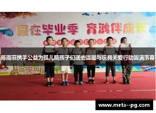 陈雨菲携手公益为孤儿院孩子们送去温暖与玩具关爱行动圆满落幕