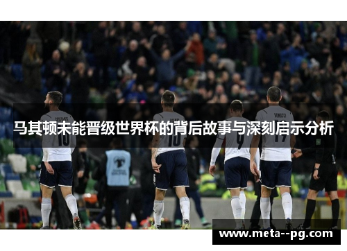 马其顿未能晋级世界杯的背后故事与深刻启示分析