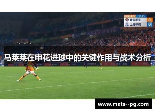 马莱莱在申花进球中的关键作用与战术分析