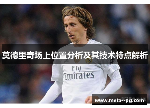 莫德里奇场上位置分析及其技术特点解析