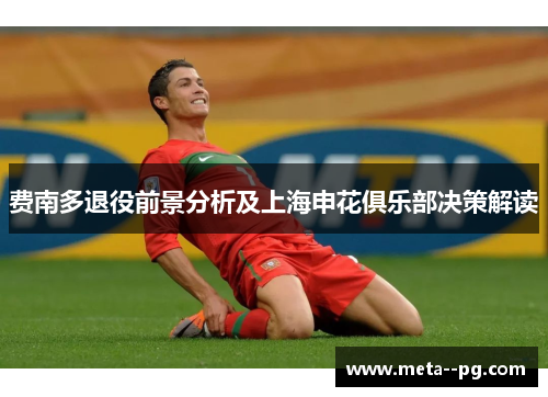 费南多退役前景分析及上海申花俱乐部决策解读
