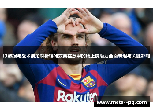 以数据与战术视角解析格列兹曼在意甲的场上统治力全面表现与关键影响