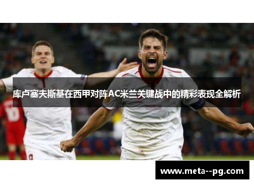 库卢塞夫斯基在西甲对阵AC米兰关键战中的精彩表现全解析