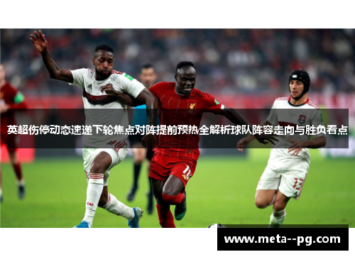 英超伤停动态速递下轮焦点对阵提前预热全解析球队阵容走向与胜负看点