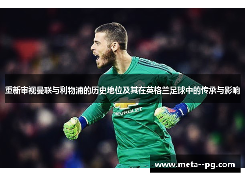 重新审视曼联与利物浦的历史地位及其在英格兰足球中的传承与影响