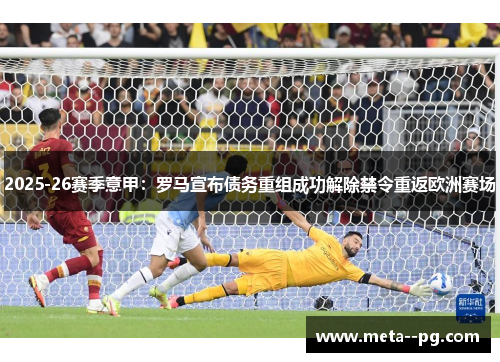 2025-26赛季意甲：罗马宣布债务重组成功解除禁令重返欧洲赛场