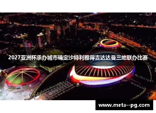 2027亚洲杯承办城市确定沙特利雅得吉达达曼三地联办比赛 2027亚洲杯承办城市确定沙特利雅得吉达达曼三地联办比赛