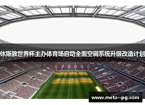 休斯敦世界杯主办体育场启动全面空调系统升级改造计划