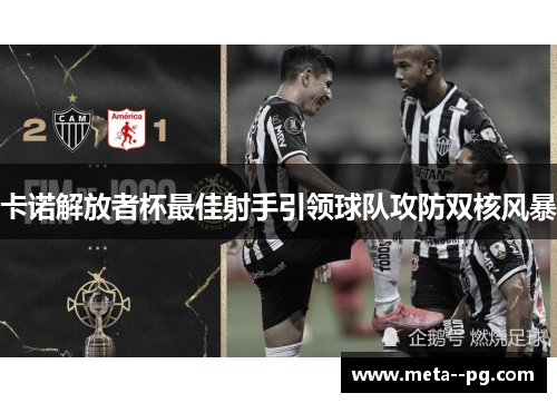 卡诺解放者杯最佳射手引领球队攻防双核风暴