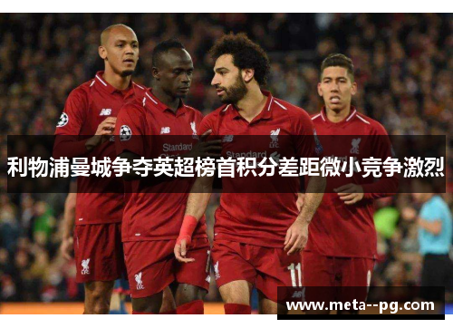 利物浦曼城争夺英超榜首积分差距微小竞争激烈