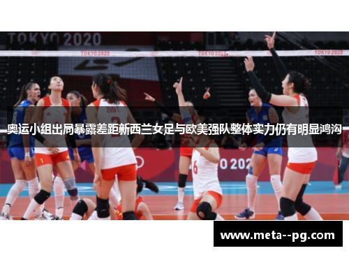 奥运小组出局暴露差距新西兰女足与欧美强队整体实力仍有明显鸿沟