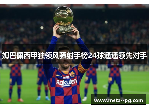 姆巴佩西甲独领风骚射手榜24球遥遥领先对手