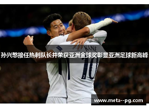 孙兴慜接任热刺队长并荣获亚洲金球奖彰显亚洲足球新高峰