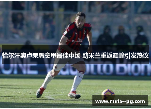 恰尔汗奥卢荣膺意甲最佳中场 助米兰重返巅峰引发热议