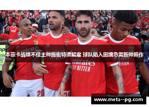 本菲卡战绩不佳主帅施密特遭解雇 球队陷入困境急需新帅振作