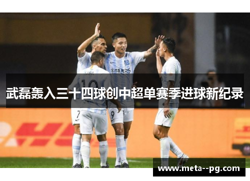 武磊轰入三十四球创中超单赛季进球新纪录