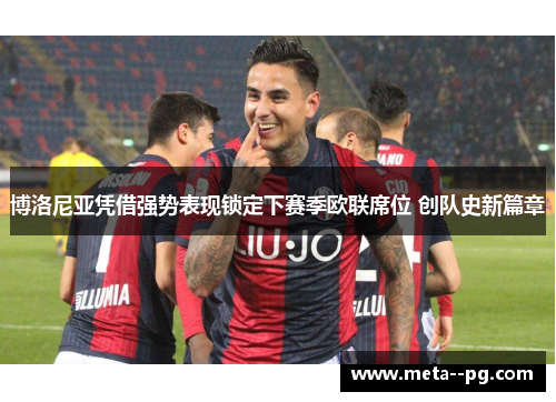 博洛尼亚凭借强势表现锁定下赛季欧联席位 创队史新篇章