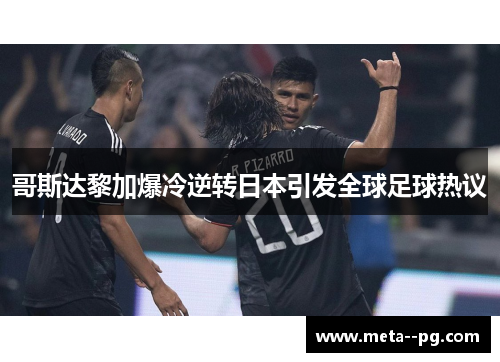哥斯达黎加爆冷逆转日本引发全球足球热议