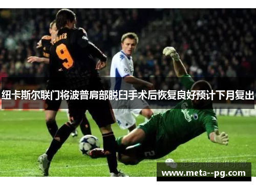 纽卡斯尔联门将波普肩部脱臼手术后恢复良好预计下月复出