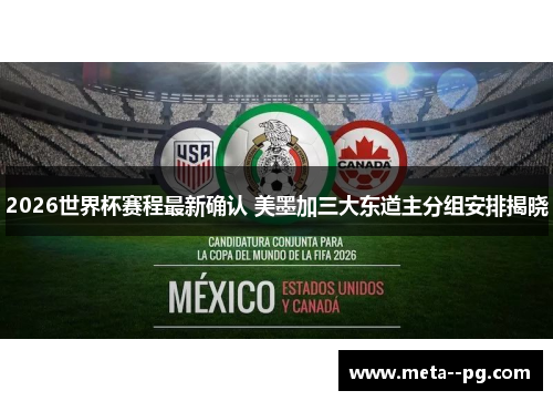 2026世界杯赛程最新确认 美墨加三大东道主分组安排揭晓