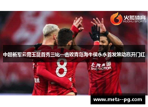 中超新军云南玉昆首秀三比一击败青岛海牛侯永永首发策动赢开门红 中超新军云南玉昆首秀三比一击败青岛海牛侯永永首发策动赢开门红