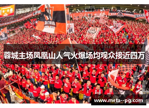 蓉城主场凤凰山人气火爆场均观众接近四万