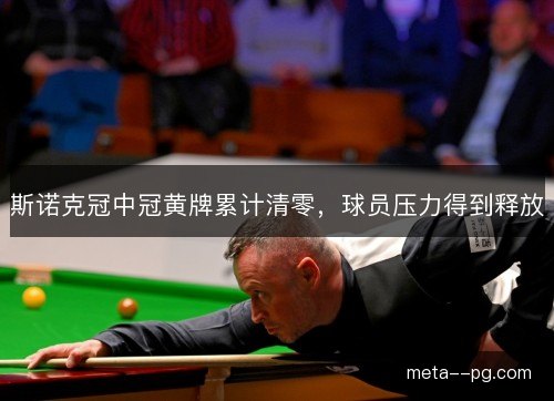 斯诺克冠中冠黄牌累计清零,球员压力得到释放 斯诺克冠中冠黄牌累计清零,球员压力得到释放