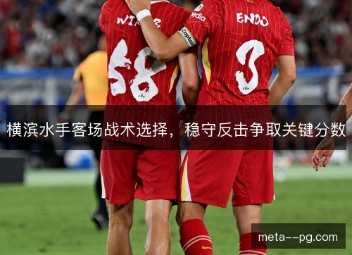 横滨水手客场战术选择,稳守反击争取关键分数 横滨水手客场战术选择,稳守反击争取关键分数