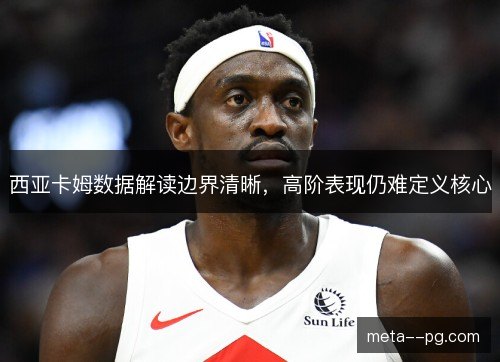 西亚卡姆数据解读边界清晰,高阶表现仍难定义核心 西亚卡姆数据解读边界清晰,高阶表现仍难定义核心
