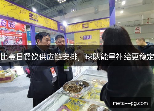 比赛日餐饮供应链安排,球队能量补给更稳定 比赛日餐饮供应链安排,球队能量补给更稳定