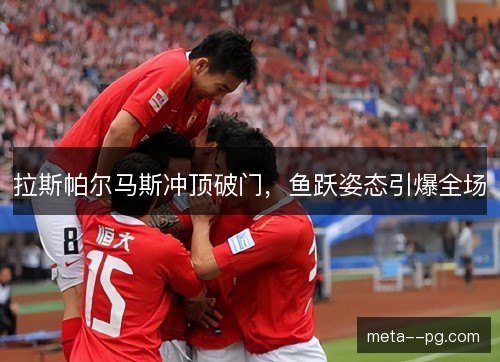 拉斯帕尔马斯冲顶破门,鱼跃姿态引爆全场 拉斯帕尔马斯冲顶破门,鱼跃姿态引爆全场