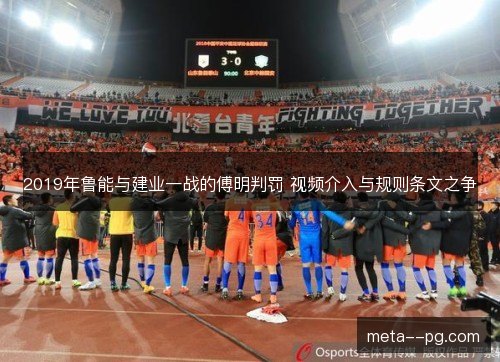 2019年鲁能与建业一战的傅明判罚 视频介入与规则条文之争 2019年鲁能与建业一战的傅明判罚 视频介入与规则条文之争